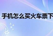 手机怎么买火车票下铺（手机怎么买火车票）