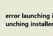 error launching installer怎么办（error launching installer）