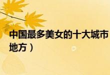 中国最多美女的十大城市（哪个城市美女多国内美女最多的地方）