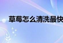 草莓怎么清洗最快最好（草莓怎么清洗）