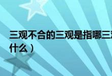 三观不合的三观是指哪三观（三观不合是哪三观分别指的是什么）