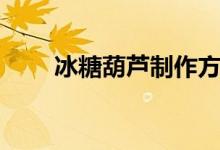 冰糖葫芦制作方法（冰糖葫芦教程）