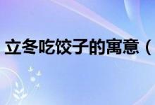 立冬吃饺子的寓意（立冬吃饺子有什么意义）