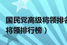 国民党高级将领排名（史上最权威国民党高级将领排行榜）