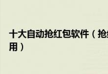 十大自动抢红包软件（抢红包助手推荐抢红包神器哪个最好用）