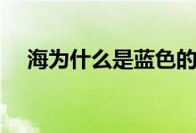 海为什么是蓝色的（海水为什么那么蓝）