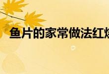 鱼片的家常做法红烧鱼（鱼片的家常切法）