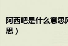 阿西吧是什么意思网络语言（阿西吧是什么意思）