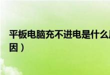 平板电脑充不进电是什么原因（平板电脑充不进电是什么原因）