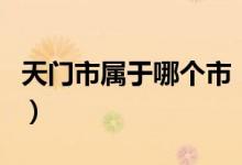 天门市属于哪个市（湖北省天门市属于哪个市）