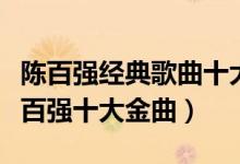 陈百强经典歌曲十大盘点（陈百强经典老歌陈百强十大金曲）