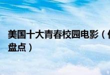 美国十大青春校园电影（你不可错过的10部美国校园电影大盘点）