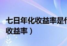 七日年化收益率是什么意思（什么是七日年化收益率）