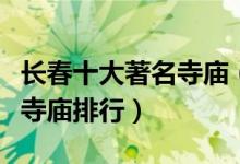 长春十大著名寺庙（长春香火旺盛的寺院长春寺庙排行）