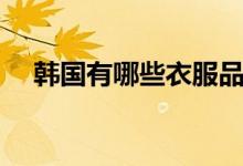韩国有哪些衣服品牌（韩国有哪些特产）