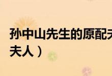 孙中山先生的原配夫人是谁（国父孙中山原配夫人）