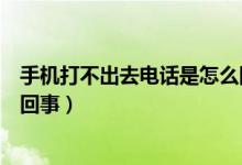 手机打不出去电话是怎么回事呀（手机打不出去电话是怎么回事）