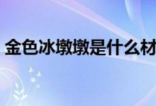 金色冰墩墩是什么材质（金色冰墩墩是什么）