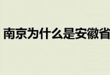 南京为什么是安徽省会（南京为什么叫金陵）