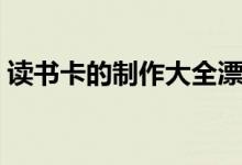 读书卡的制作大全漂亮（读书卡的制作大全）