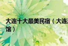 大连十大最美民宿（大连海景客栈哪家好大连日租房家庭旅馆）
