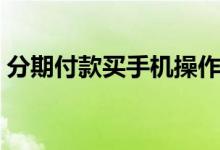 分期付款买手机操作流程（分期付款买手机）
