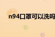 n94口罩可以洗吗（n94口罩可以洗吗）