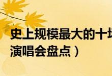 史上规模最大的十场演唱会（观众最多的十场演唱会盘点）
