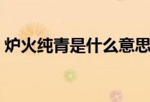 炉火纯青是什么意思（炉火纯青是什么意思）