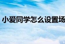 小爱同学怎么设置场景（小爱同学怎么设置）