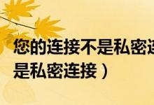 您的连接不是私密连接什么意思（您的连接不是私密连接）