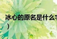 冰心的原名是什么字什么（冰心原名叫什么名）