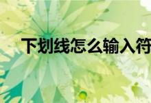 下划线怎么输入符号（下划线怎么输入）