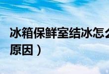 冰箱保鲜室结冰怎么回事（冰箱保鲜室结冰的原因）