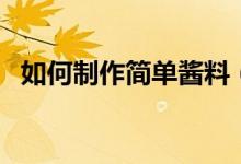 如何制作简单酱料（如何制作简单小发明）