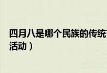 四月八是哪个民族的传统节日（四月八苗族节日有哪些节日活动）