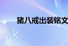 猪八戒出装铭文最新（猪八戒出装）