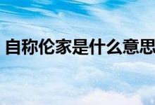 自称伦家是什么意思（伦家是什么人的自称）
