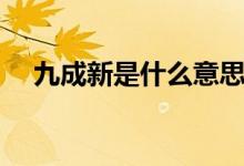 九成新是什么意思（九成新是什么意思）