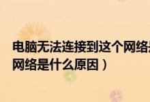 电脑无法连接到这个网络是什么原因（电脑无法连接到这个网络是什么原因）
