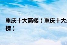 重庆十大高楼（重庆十大最高的摩天大楼重庆最高建筑排行榜）