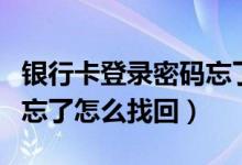银行卡登录密码忘了怎么办（银行卡登录密码忘了怎么找回）