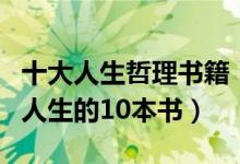 十大人生哲理书籍（经典人生感悟书籍最影响人生的10本书）
