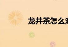 龙井茶怎么泡（龙井茶泡法）
