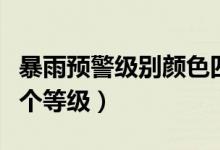 暴雨预警级别颜色四级顺序（暴雨预警分为几个等级）