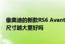  像奥迪的新款RS6 Avant这样的高性能汽车的轮毂尺寸越大 尺寸越大更好吗 