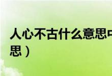 人心不古什么意思中文翻译（人心不古什么意思）