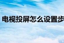 电视投屏怎么设置步骤（电视投屏怎么设置）