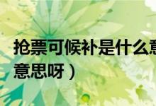 抢票可候补是什么意思呀（抢票可候补是什么意思呀）