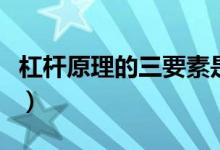杠杆原理的三要素是什么（杠杆原理的三要素）